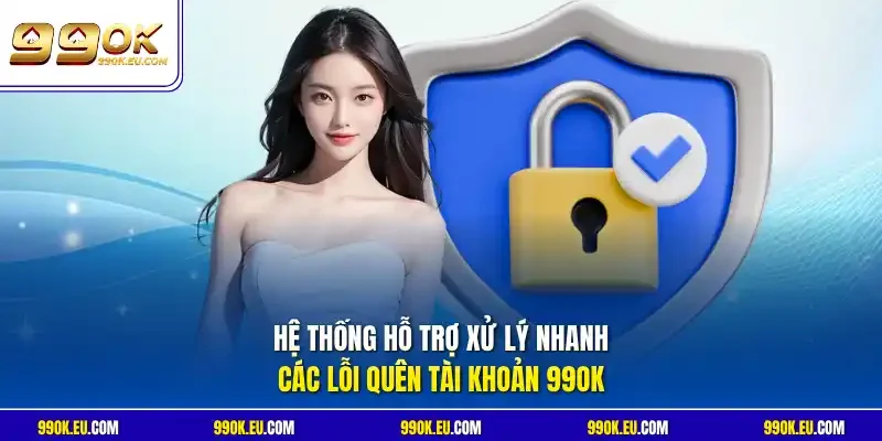 Hệ thống hỗ trợ xử lý nhanh các lỗi quên tài khoản 99OK